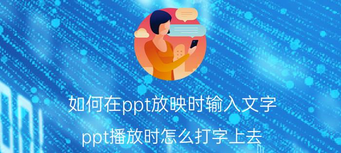 如何在ppt放映时输入文字 ppt播放时怎么打字上去？